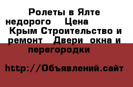 Ролеты в Ялте недорого  › Цена ­ 10 000 - Крым Строительство и ремонт » Двери, окна и перегородки   